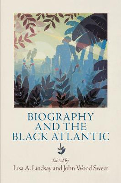 Biography and the Black Atlantic by Lisa A. Lindsay