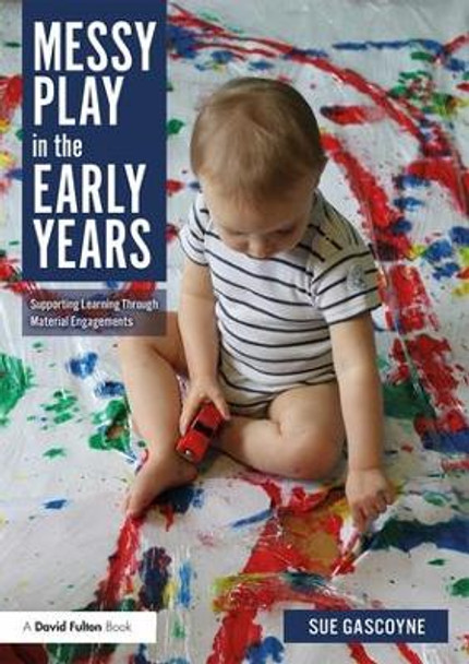 Messy Play in the Early Years: Supporting Learning through Material Engagements by Sue Gascoyne