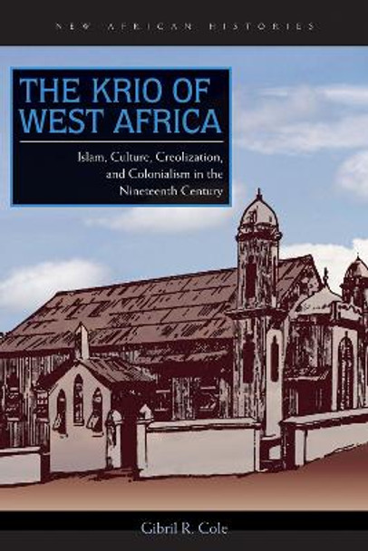 The Krio of West Africa: Islam, Culture, Creolization, and Colonialism in the Nineteenth Century by Gibril Raschid Cole