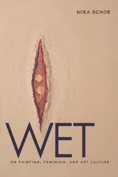 Wet: On Painting, Feminism, and Art Culture by Mira Schor