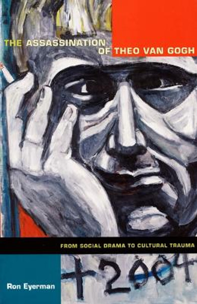 The Assassination of Theo van Gogh: From Social Drama to Cultural Trauma by Ron Eyerman
