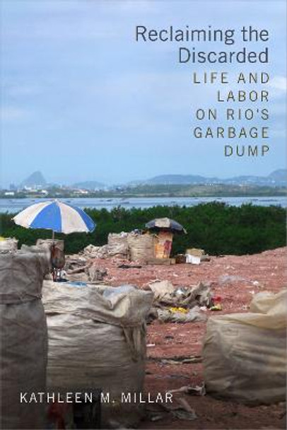 Reclaiming the Discarded: Life and Labor on Rio's Garbage Dump by Kathleen M. Millar