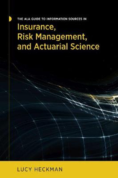 The ALA Guide to Information Sources in Insurance, Risk Management, and Actuarial Science by Lucy Heckman