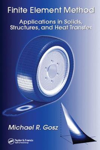 Finite Element Method: Applications in Solids, Structures, and Heat Transfer by Michael R. Gosz