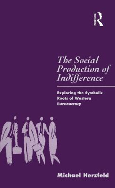 The Social Production of Indifference: Exploring the Symbolic Roots of Western Bureaucracy by Michael Herzfeld