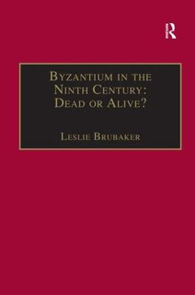 Byzantium in the Ninth Century: Dead or Alive?: Papers from the Thirtieth Spring Symposium of Byzantine Studies, Birmingham, March 1996 by Leslie Brubacker