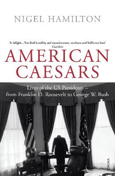 American Caesars: Lives of the US Presidents, from Franklin D. Roosevelt to George W. Bush by Nigel Hamilton