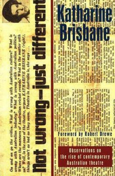 Not Wrong, Just Different: Observations on the rise of the contemporary Australian theatre: Observations on the rise of the contemporary Australian theatre by Katharine Brisbane