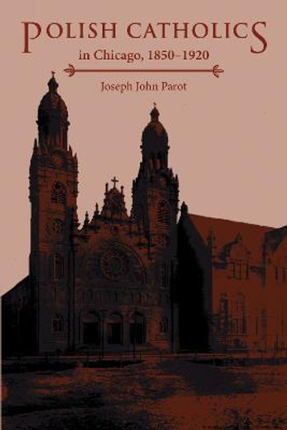 Polish Catholics in Chicago, 1850-1920: A Religious History by Joseph Parot