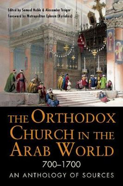 The Orthodox Church in the Arab World, 700-1700: An Anthology of Sources by Samuel Noble