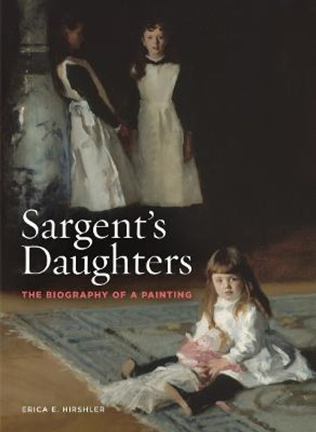 Sargent's Daughters: The Biography of a Painting by Erica E. Hirshler