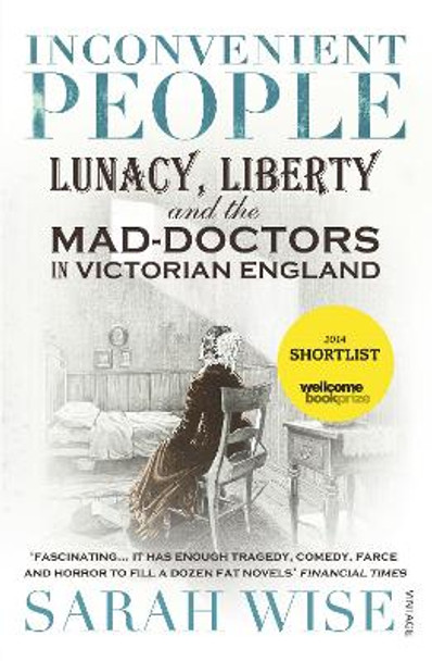 Inconvenient People: Lunacy, Liberty and the Mad-Doctors in Victorian England by Sarah Wise