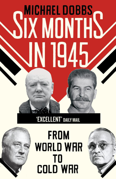 Six Months in 1945: FDR, Stalin, Churchill, and Truman - from World War to Cold War by Michael Dobbs