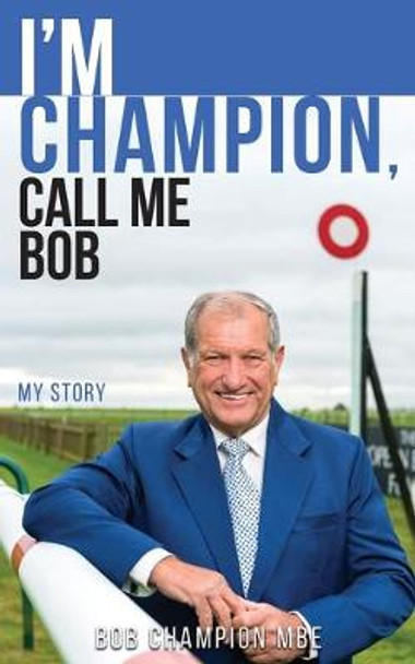 I'm Champion, Call Me Bob: My Story: 2018 by Bob Champion, MBE