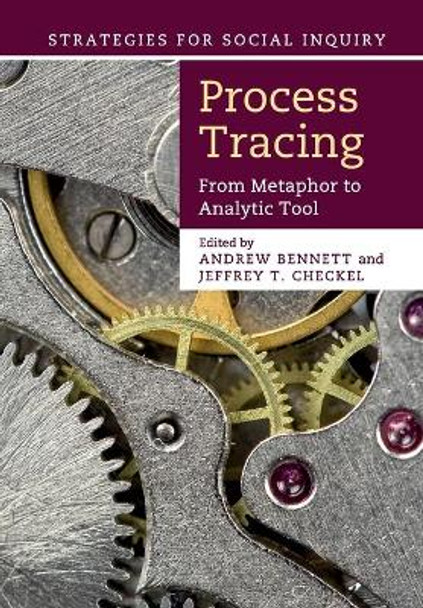 Process Tracing: From Metaphor to Analytic Tool by Andrew Bennett