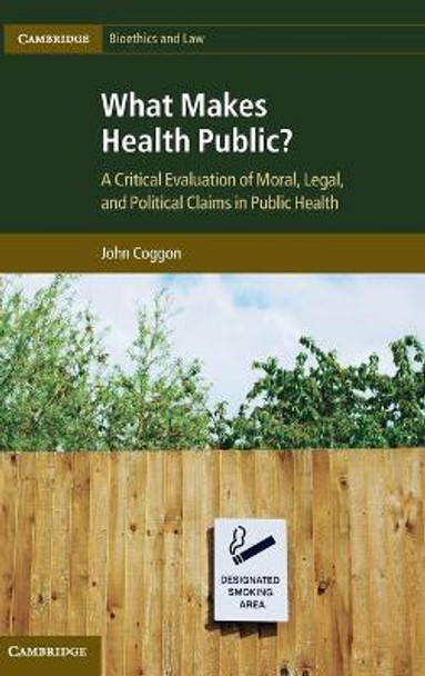 What Makes Health Public?: A Critical Evaluation of Moral, Legal, and Political Claims in Public Health by John Coggon