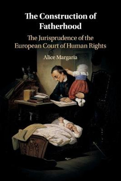 The Construction of Fatherhood: The Jurisprudence of the European Court of Human Rights by Alice Margaria