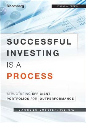 Successful Investing Is a Process: Structuring Efficient Portfolios for Outperformance Jacques Lussier 9781118459904