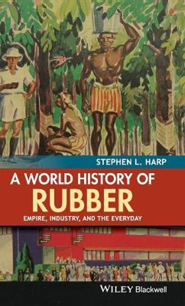 A World History of Rubber: Empire, Industry, and the Everyday by Stephen L. Harp