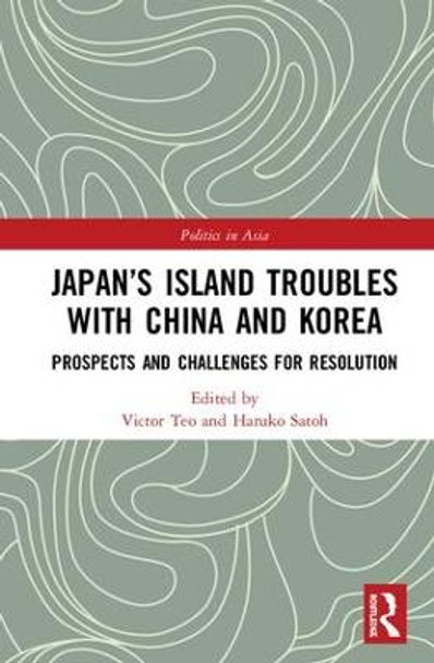 Japan's Island Troubles with China and Korea: Prospects and Challenges for Resolution by Victor Teo