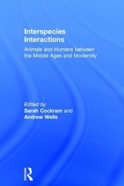 Interspecies Interactions: Animals and Humans between the Middle Ages and Modernity by Sarah D. P. Cockram