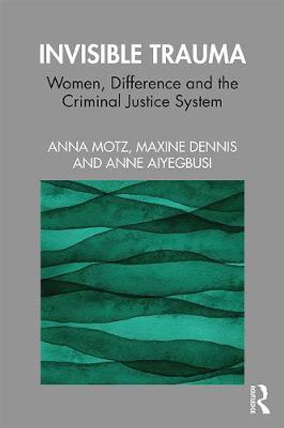 Invisible Trauma: Women, Difference and the Criminal Justice System by Anna Motz