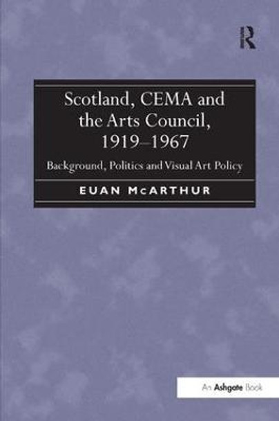 Scotland, CEMA and the Arts Council, 1919-1967: Background, Politics and Visual Art Policy by Euan McArthur