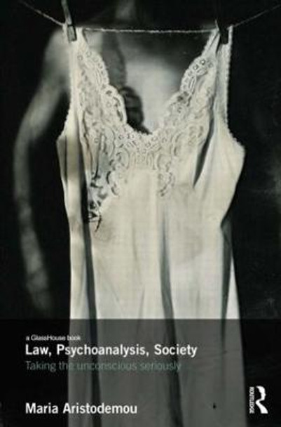 Law, Psychoanalysis, Society: Taking the Unconscious Seriously by Maria Aristodemou