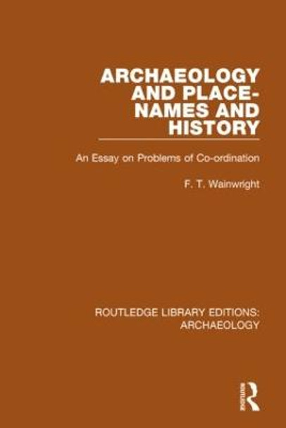 Archaeology and Place-Names and History: An Essay on Problems of Co-ordination by F.T. Wainwright