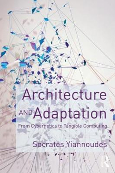 Architecture and Adaptation: From Cybernetics to Tangible Computing by Socrates Yiannoudes