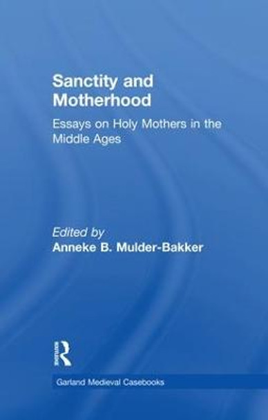 Sanctity and Motherhood: Essays on Holy Mothers in the Middle Ages by Anneke Mulder-Bakker