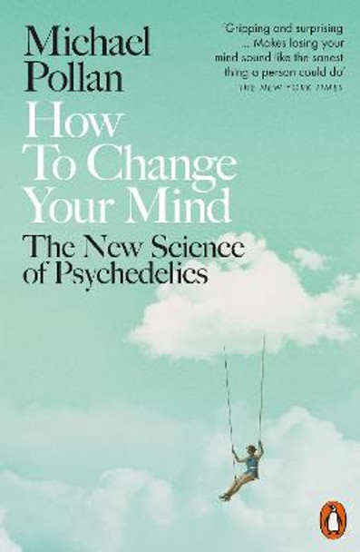 How to Change Your Mind: The New Science of Psychedelics by Michael Pollan