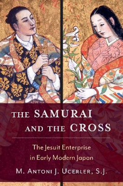 The Samurai and the Cross: The Jesuit Enterprise in Early Modern Japan by M Antoni J Ucerler