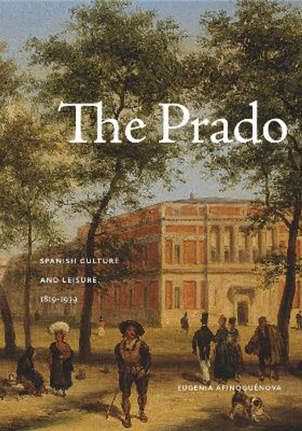 The Prado: Spanish Culture and Leisure, 1819-1939 by Eugenia Afinoguenova