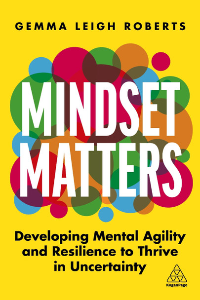 Mindset Matters: Developing Mental Agility and Resilience to Thrive in Uncertainty by Gemma Roberts