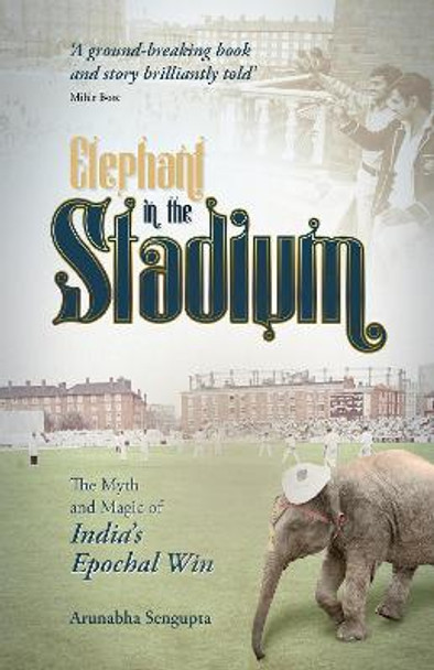Elephant in the Stadium: The Myth and Magic of India's Epochal Win by Arunabha Sengupta