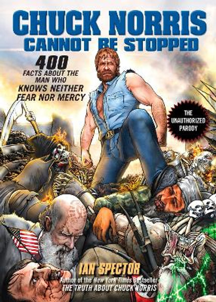 Chuck Norris Cannot Be Stopped: 400 All-New Facts About the Man Who Knows Neither Fear Nor Mercy by Ian Spector