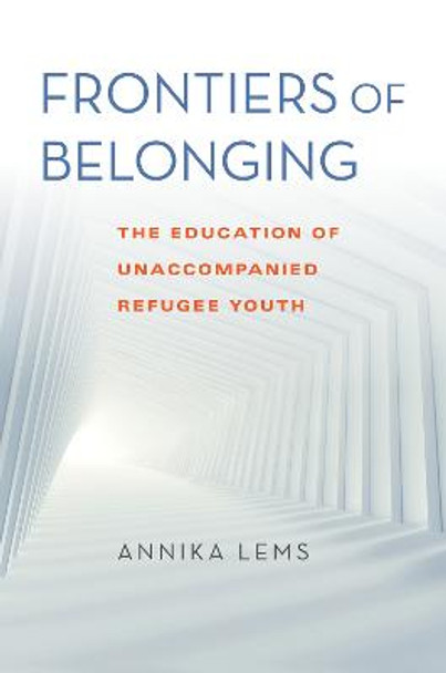 Frontiers of Belonging: The Education of Unaccompanied Refugee Youth by Annika Lems