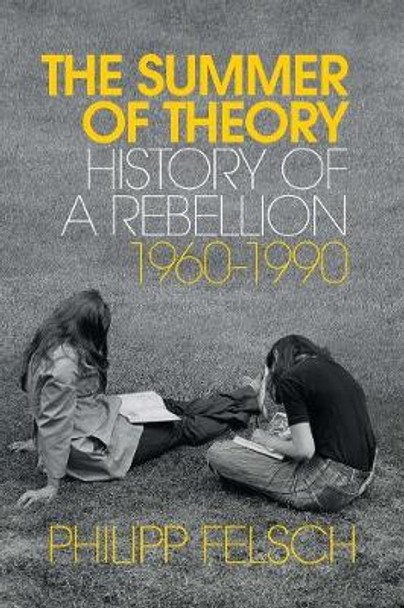 The Long Summer of Theory: History of a Revolt, 1960 - 1990 by Philipp Felsch