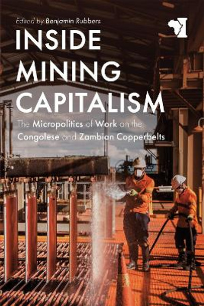 Inside Mining Capitalism - The Micropolitics of Work on the Congolese and Zambian Copperbelts by Benjamin Rubbers