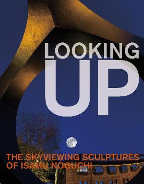 Looking Up: The Skyviewing Sculptures of Isamu Noguchi by Hafthor Yngvason