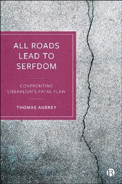 All Roads Lead to Serfdom: Confronting Liberalism's Fatal Flaw by Thomas Aubrey