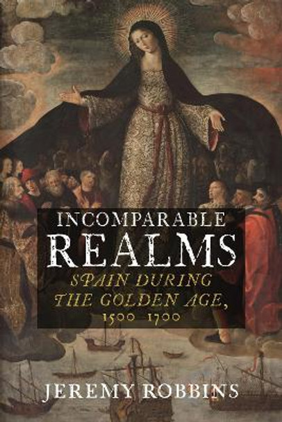 Incomparable Realms: Spain during the Golden Age, 1500-1700 by Jeremy Robbins