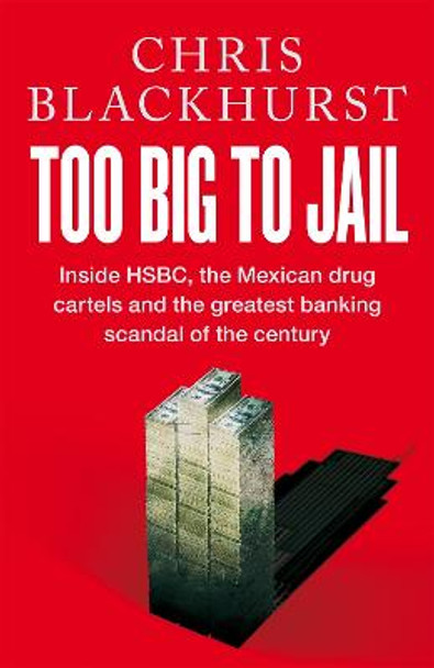 Too Big to Jail: Inside HSBC, the Mexican drug cartels and the greatest banking scandal of the century by Chris Blackhurst Limited