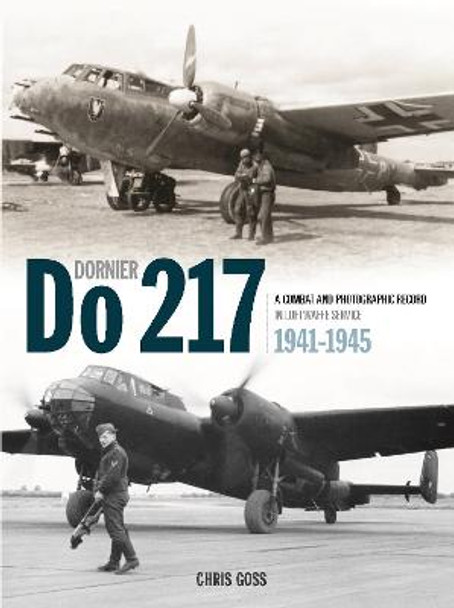 The Dornier Do 217: A Combat and Photographic Record in Luftwaffe Service 1941-1945 by Chris Goss