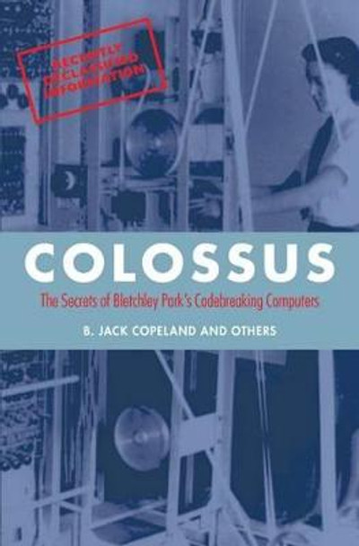 Colossus: The secrets of Bletchley Park's code-breaking computers by B. Jack Copeland