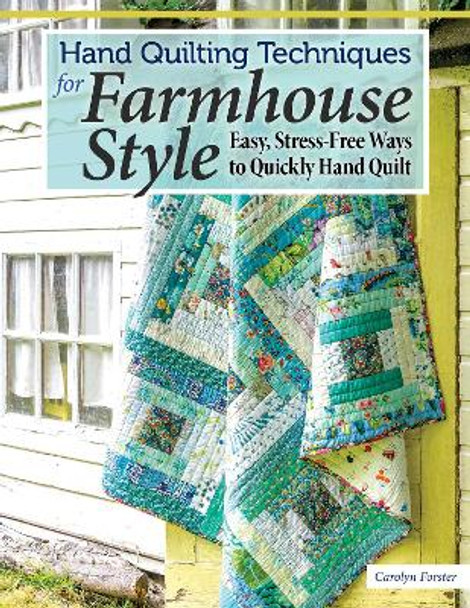 Hand Quilting Techniques for Farmhouse Style: Easy, Stress-Free Ways to Quickly Hand Quilt by Carolyn Forster