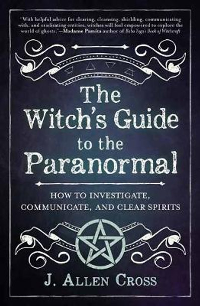 The Witch's Guide to the Paranormal: How to Investigate, Communicate, and Clear Spirits by J Allen Cross