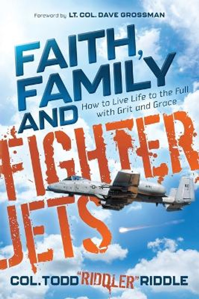 Faith, Family and Fighter Jets: How to Live Life to the Full with Grit and Grace by Todd &quot;Riddler&quot; Riddle
