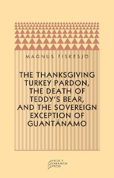 The Thanksgiving Turkey Pardon, the Death of Teddy's Bear and the Sovereign Exception of Guantanamo by Magnus Fiskesjo